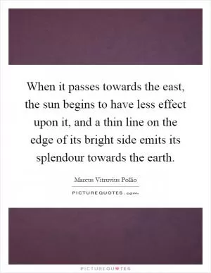 When it passes towards the east, the sun begins to have less effect upon it, and a thin line on the edge of its bright side emits its splendour towards the earth Picture Quote #1