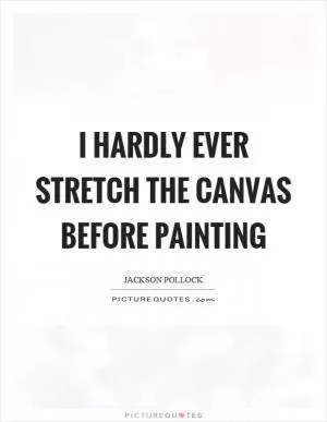 I hardly ever stretch the canvas before painting Picture Quote #1