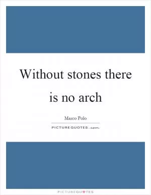 Without stones there is no arch Picture Quote #1