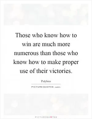 Those who know how to win are much more numerous than those who know how to make proper use of their victories Picture Quote #1
