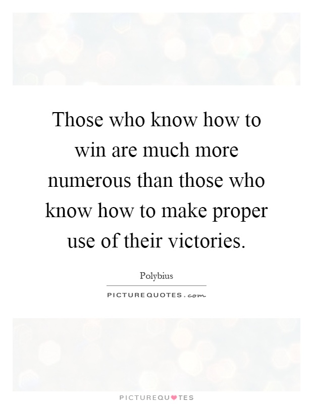 Those who know how to win are much more numerous than those who know how to make proper use of their victories Picture Quote #1