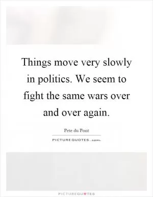 Things move very slowly in politics. We seem to fight the same wars over and over again Picture Quote #1