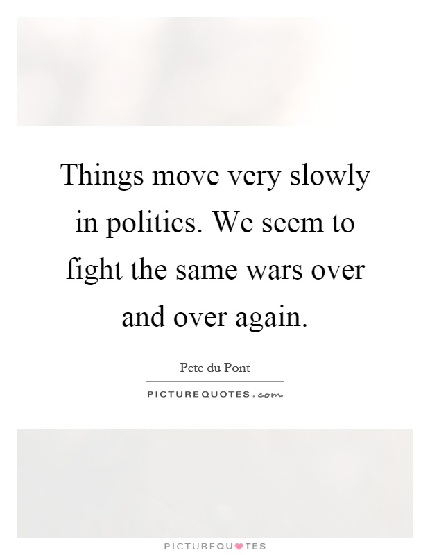 Things move very slowly in politics. We seem to fight the same wars over and over again Picture Quote #1