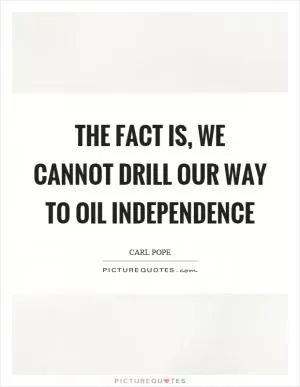 The fact is, we cannot drill our way to oil independence Picture Quote #1