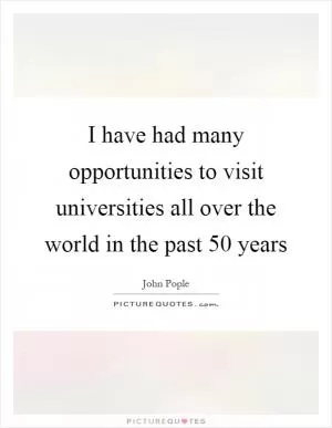 I have had many opportunities to visit universities all over the world in the past 50 years Picture Quote #1