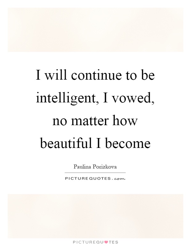 I will continue to be intelligent, I vowed, no matter how beautiful I become Picture Quote #1