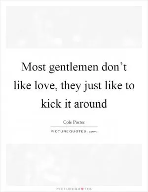 Most gentlemen don’t like love, they just like to kick it around Picture Quote #1
