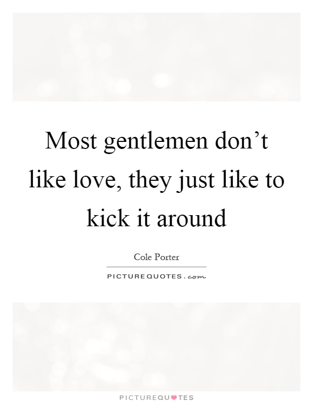 Most gentlemen don't like love, they just like to kick it around Picture Quote #1