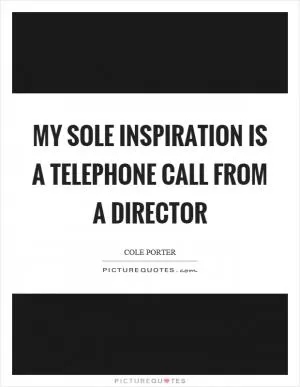 My sole inspiration is a telephone call from a director Picture Quote #1