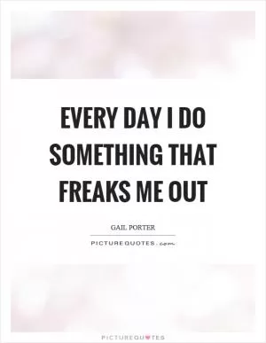 Every day I do something that freaks me out Picture Quote #1