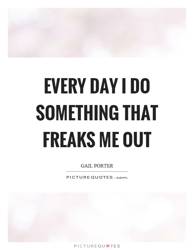 Every day I do something that freaks me out Picture Quote #1