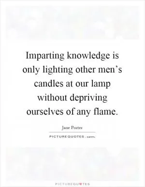 Imparting knowledge is only lighting other men’s candles at our lamp without depriving ourselves of any flame Picture Quote #1