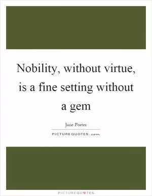 Nobility, without virtue, is a fine setting without a gem Picture Quote #1