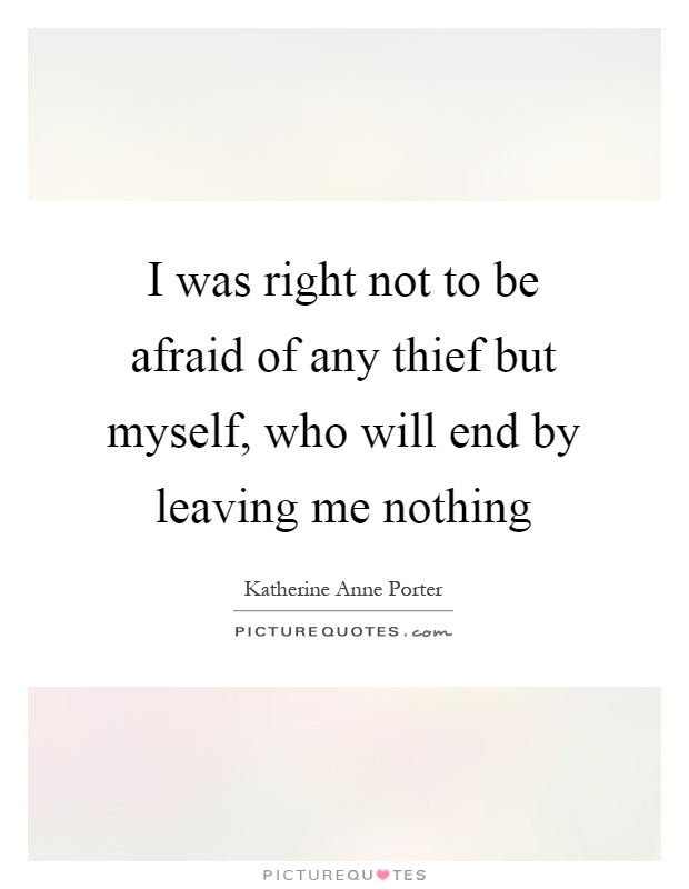 I was right not to be afraid of any thief but myself, who will end by leaving me nothing Picture Quote #1