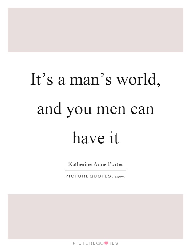 It's a man's world, and you men can have it Picture Quote #1
