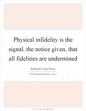 Physical infidelity is the signal, the notice given, that all fidelities are undermined Picture Quote #1