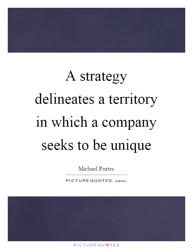 A strategy delineates a territory in which a company seeks to be unique Picture Quote #1