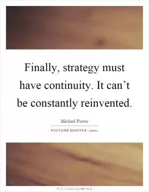 Finally, strategy must have continuity. It can’t be constantly reinvented Picture Quote #1