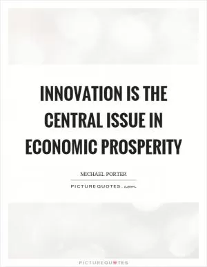 Innovation is the central issue in economic prosperity Picture Quote #1