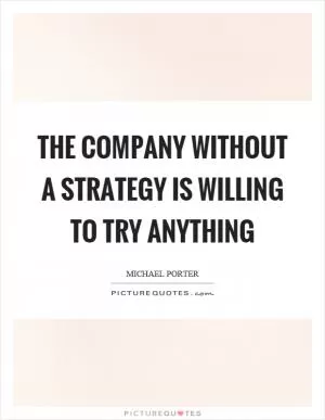 The company without a strategy is willing to try anything Picture Quote #1