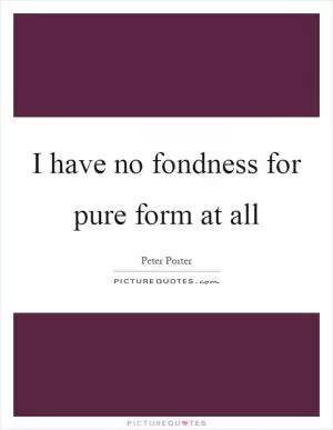I have no fondness for pure form at all Picture Quote #1