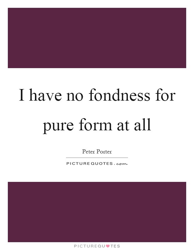 I have no fondness for pure form at all Picture Quote #1