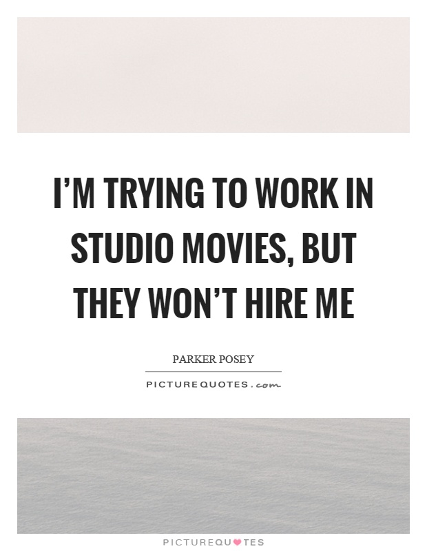 I'm trying to work in studio movies, but they won't hire me Picture Quote #1