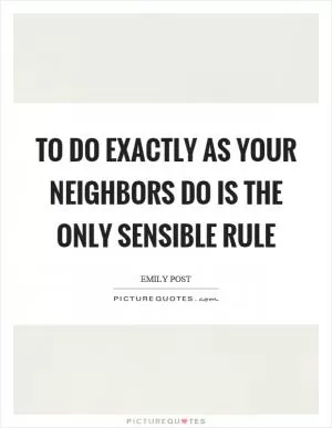 To do exactly as your neighbors do is the only sensible rule Picture Quote #1