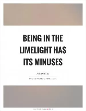 Being in the limelight has its minuses Picture Quote #1