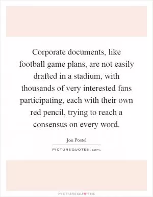 Corporate documents, like football game plans, are not easily drafted in a stadium, with thousands of very interested fans participating, each with their own red pencil, trying to reach a consensus on every word Picture Quote #1