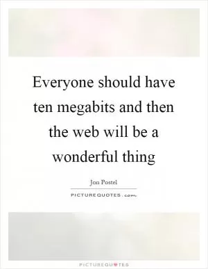 Everyone should have ten megabits and then the web will be a wonderful thing Picture Quote #1