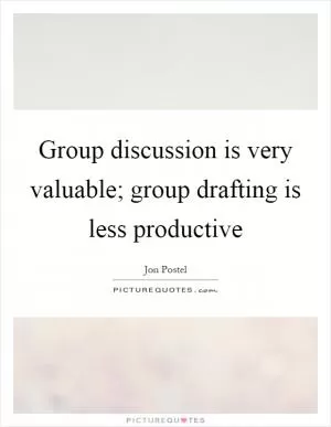 Group discussion is very valuable; group drafting is less productive Picture Quote #1