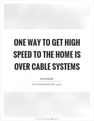 One way to get high speed to the home is over cable systems Picture Quote #1