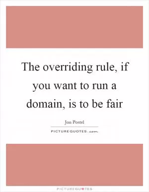 The overriding rule, if you want to run a domain, is to be fair Picture Quote #1