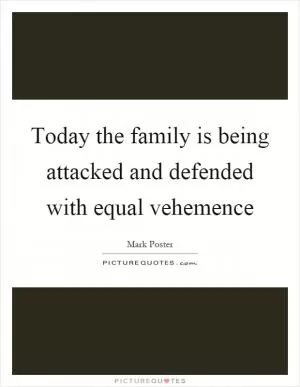 Today the family is being attacked and defended with equal vehemence Picture Quote #1