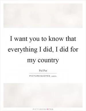 I want you to know that everything I did, I did for my country Picture Quote #1