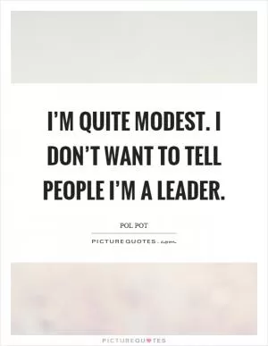 I’m quite modest. I don’t want to tell people I’m a leader Picture Quote #1