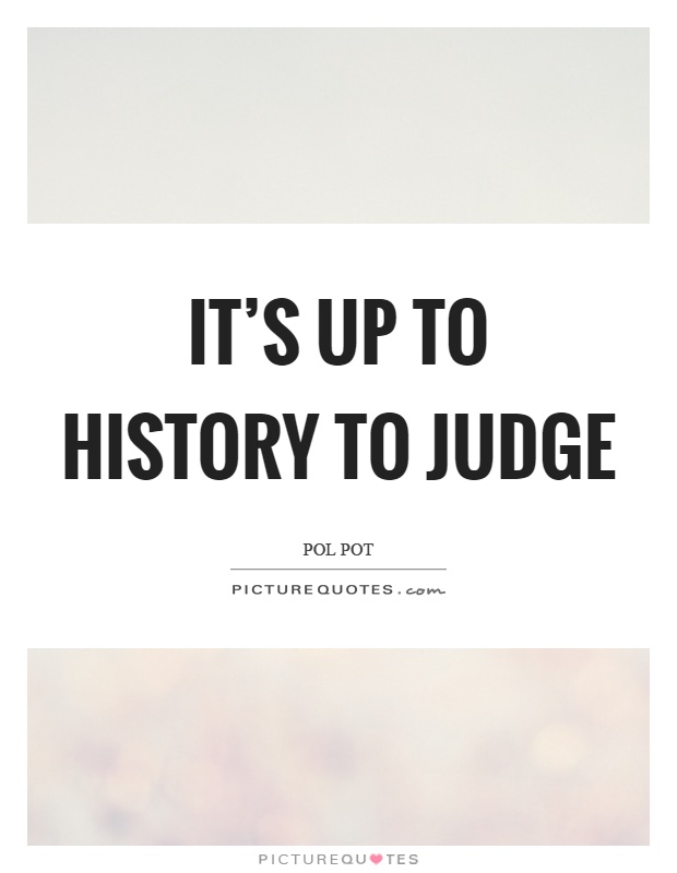 It's up to history to judge Picture Quote #1