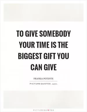 To give somebody your time is the biggest gift you can give Picture Quote #1