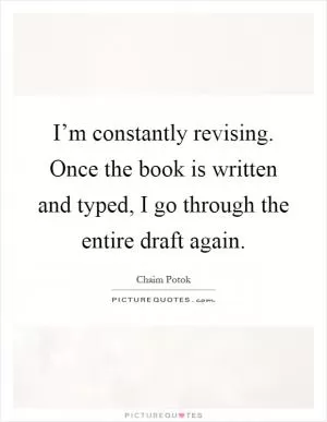 I’m constantly revising. Once the book is written and typed, I go through the entire draft again Picture Quote #1