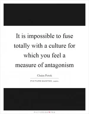 It is impossible to fuse totally with a culture for which you feel a measure of antagonism Picture Quote #1