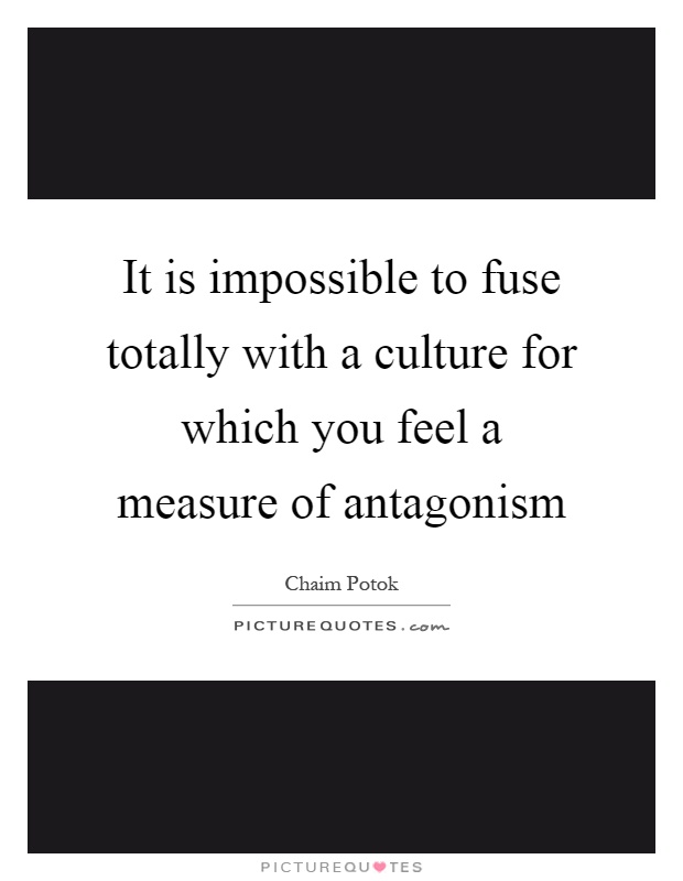 It is impossible to fuse totally with a culture for which you feel a measure of antagonism Picture Quote #1