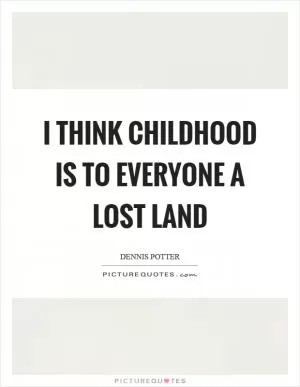 I think childhood is to everyone a lost land Picture Quote #1