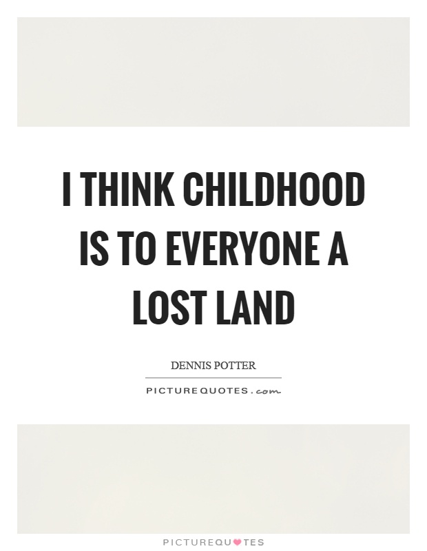 I think childhood is to everyone a lost land Picture Quote #1