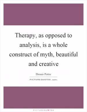 Therapy, as opposed to analysis, is a whole construct of myth, beautiful and creative Picture Quote #1