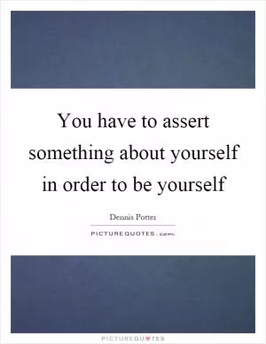 You have to assert something about yourself in order to be yourself Picture Quote #1