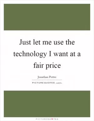 Just let me use the technology I want at a fair price Picture Quote #1