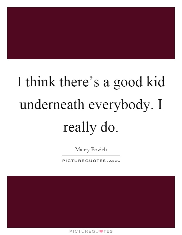 I think there's a good kid underneath everybody. I really do Picture Quote #1