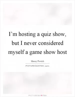 I’m hosting a quiz show, but I never considered myself a game show host Picture Quote #1