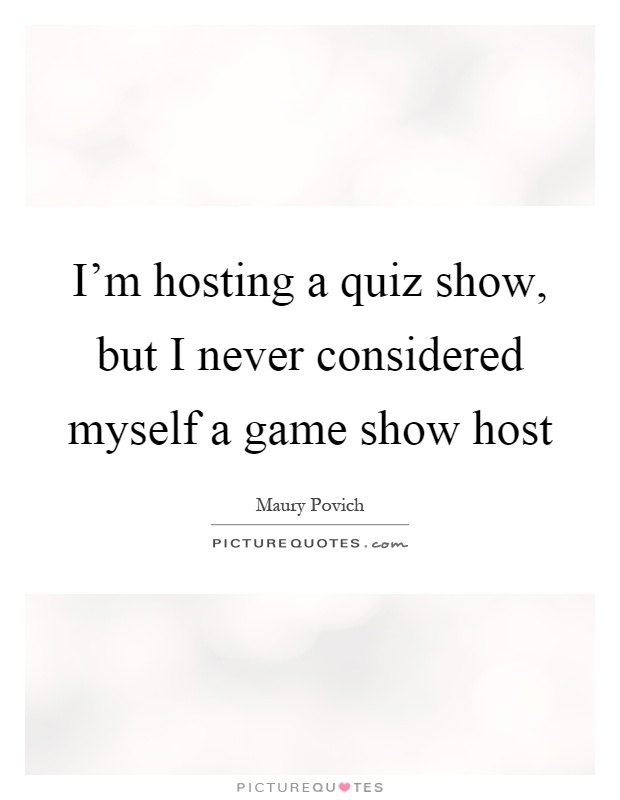 I'm hosting a quiz show, but I never considered myself a game show host Picture Quote #1
